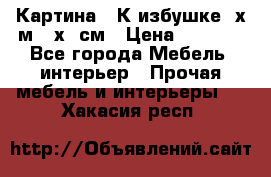 	 Картина “ К избушке“ х.м 40х50см › Цена ­ 6 000 - Все города Мебель, интерьер » Прочая мебель и интерьеры   . Хакасия респ.